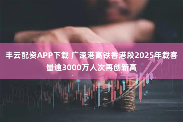 丰云配资APP下载 广深港高铁香港段2025年载客量逾3000万人次再创新高