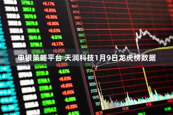 申银策略平台 天润科技1月9日龙虎榜数据