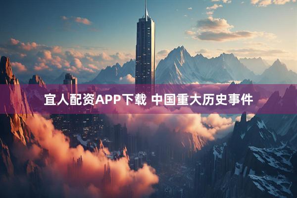 宜人配资APP下载 中国重大历史事件