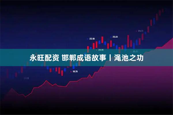 永旺配资 邯郸成语故事丨渑池之功