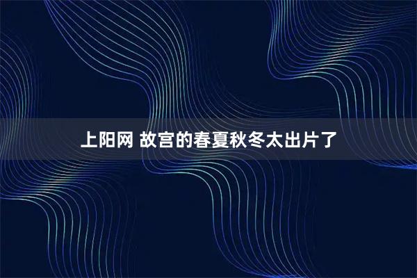 上阳网 故宫的春夏秋冬太出片了