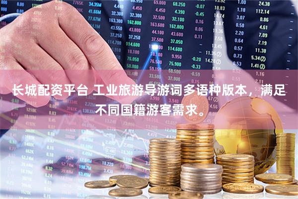 长城配资平台 工业旅游导游词多语种版本，满足不同国籍游客需求。