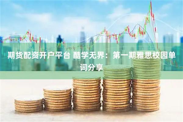 期货配资开户平台 酷学无界：第一期雅思校园单词分享