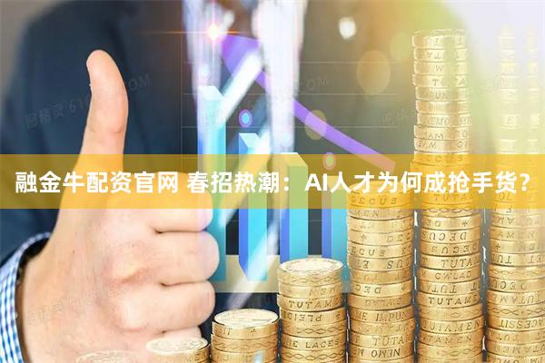 融金牛配资官网 春招热潮：AI人才为何成抢手货？