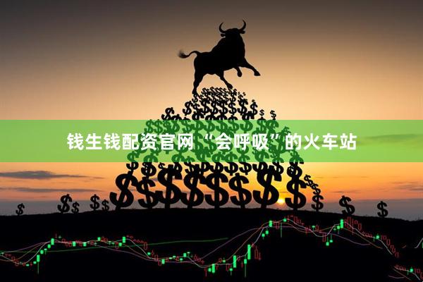 钱生钱配资官网 “会呼吸”的火车站