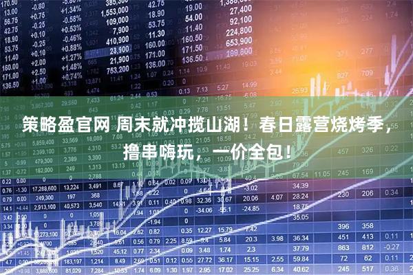策略盈官网 周末就冲揽山湖！春日露营烧烤季，撸串嗨玩，一价全包！