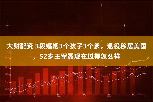 大财配资 3段婚姻3个孩子3个爹，退役移居美国，52岁王军霞现在过得怎么样