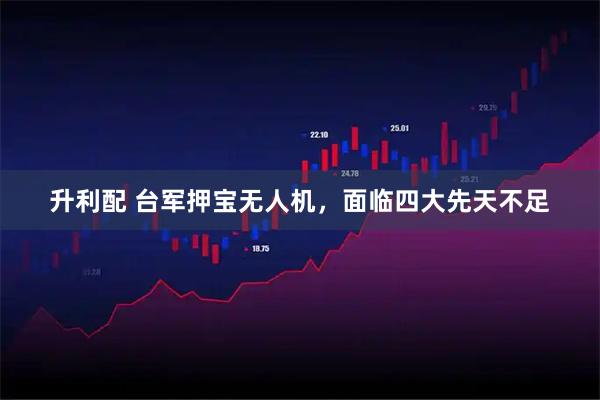 升利配 台军押宝无人机，面临四大先天不足